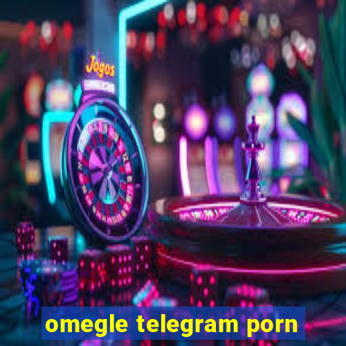 omegle telegram porn